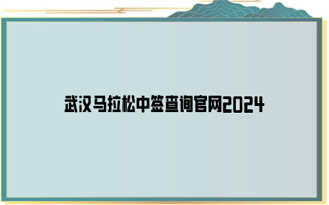 武汉马拉松中签查询亚博yabovip官网2024