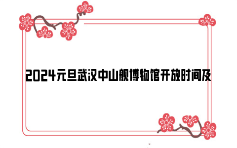 2024元旦武汉中山舰博物馆开放时间及活动安排