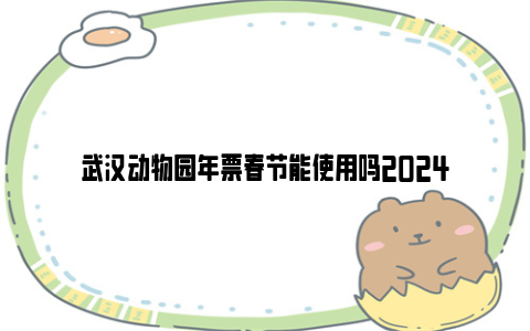 武汉动物园年票春节能使用吗2024