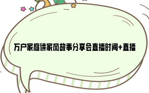 万户家庭讲家风故事分享会直播时间 直播及回放观看入口