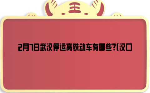 2月7日武汉停运高铁动车有哪些？（汉口站 武汉站）