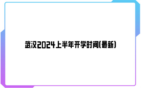 武汉2024上半年开学时间（最新）