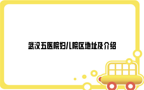 武汉五医院妇儿院区地址及介绍