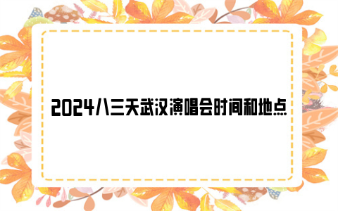 2024八三夭武汉演唱会时间和地点