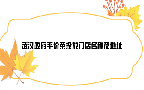 武汉政府平价菜投放门店名称及地址