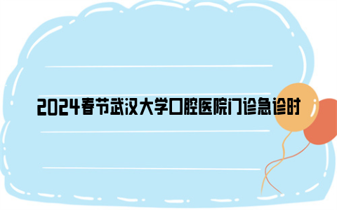 2024春节武汉大学口腔医院门诊急诊时间