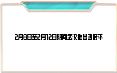 2月8日至2月12日期间武汉推出政府平价菜（附价格）