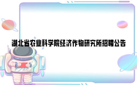 湖北省农业科学院经济作物研究所招聘公告2024