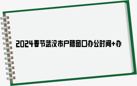 2024春节武汉市户籍窗口办公时间 办理地点 电话