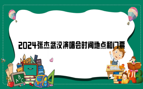 2024张杰武汉演唱会时间地点和门票