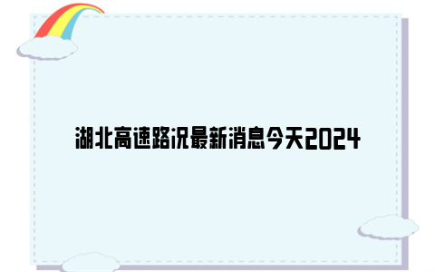 湖北高速路况最新消息今天2024