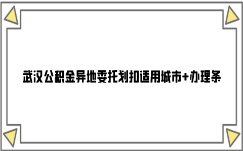 武汉公积金异地委托划扣适用城市 办理条件 还款方式