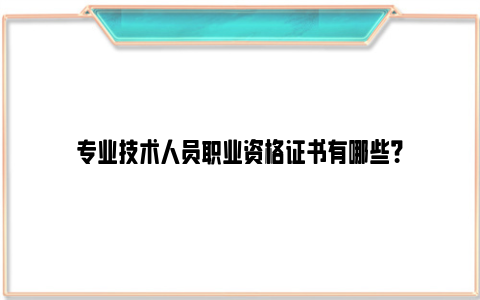 专业技术人员职业资格证书有哪些？