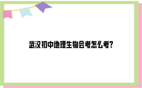 武汉初中地理生物会考怎么考？