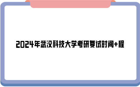 2024年武汉科技大学考研复试时间 程序 内容