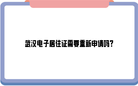 武汉电子居住证需要重新申请吗？