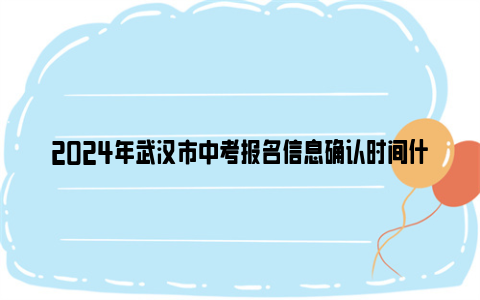 2024年武汉市中考报名信息确认时间什么时候？（附要求）