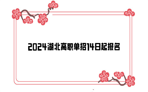 2024湖北高职单招14日起报名