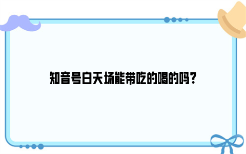 知音号白天场能带吃的喝的吗？