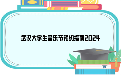 武汉大学生音乐节预约指南2024