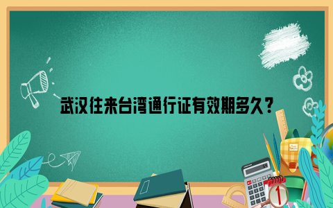 武汉往来台湾通行证有效期多久？