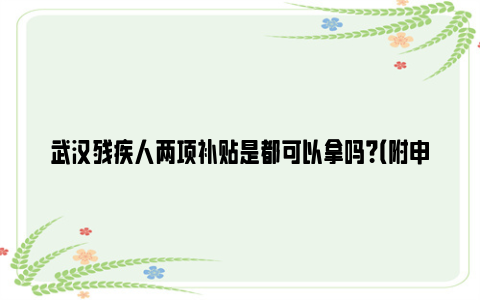 武汉残疾人两项补贴是都可以拿吗？（附申请条件及材料）