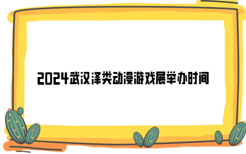 2024武汉泽类动漫游戏展举办时间