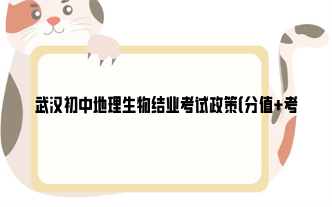 武汉初中地理生物结业考试政策（分值 考试时间 成绩划分）