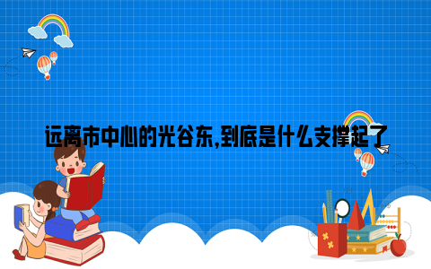 远离市中心的光谷东，到底是什么支撑起了其高昂的房价?