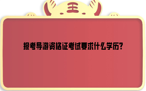 报考导游资格证考试要求什么学历？