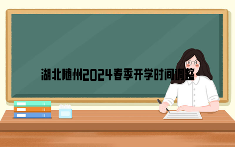 湖北随州2024春季开学时间调整