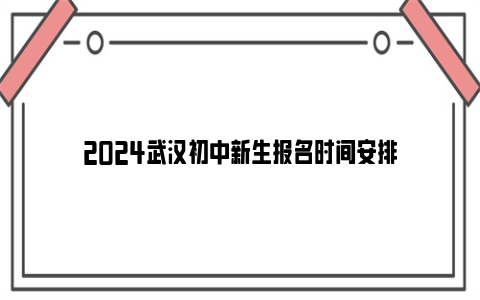 2024武汉初中新生报名时间安排