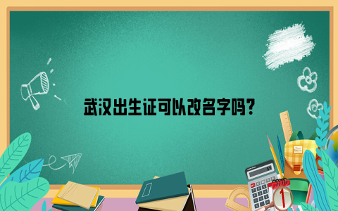 武汉出生证可以改名字吗？