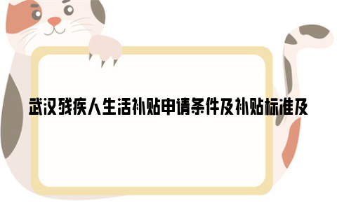 武汉残疾人生活补贴申请条件及补贴标准及申请材料