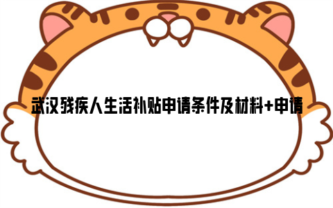 武汉残疾人生活补贴申请条件及材料 申请方法 申请时间