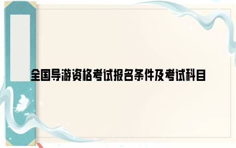 全国导游资格考试报名条件及考试科目