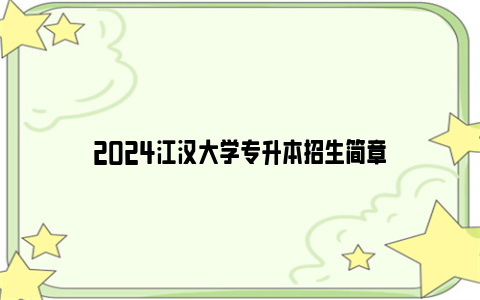 2024江汉大学专升本招生简章