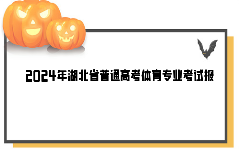 2024年湖北省普通高考体育专业考试报到及测试流程