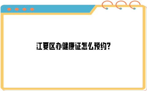 江夏区办健康证怎么预约？