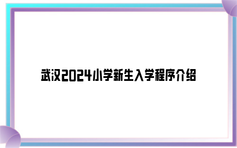 武汉2024小学新生入学程序介绍