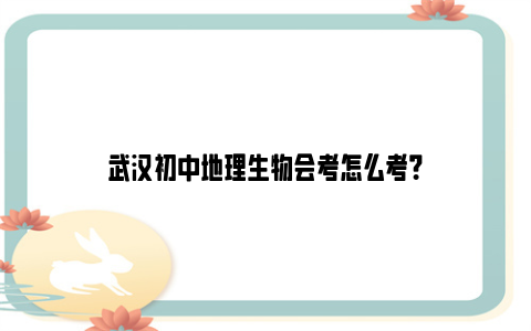 武汉初中地理生物会考怎么考？