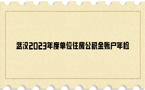 武汉2023年度单位住房公积金账户年检公告