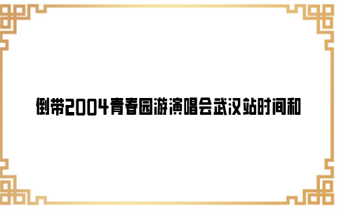 倒带2004青春园游演唱会武汉站时间和地点