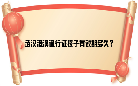 武汉港澳通行证孩子有效期多久？