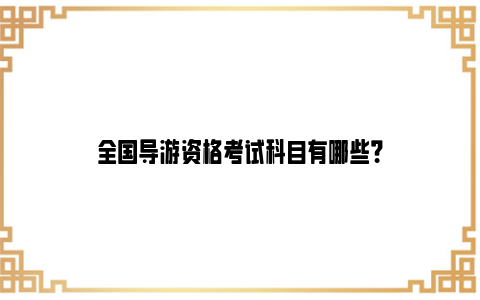 全国导游资格考试科目有哪些？