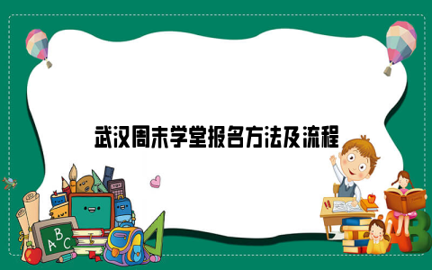 武汉周末学堂报名方法及流程