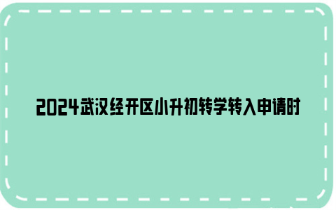 2024武汉经开区小升初转学转入申请时间及所需材料