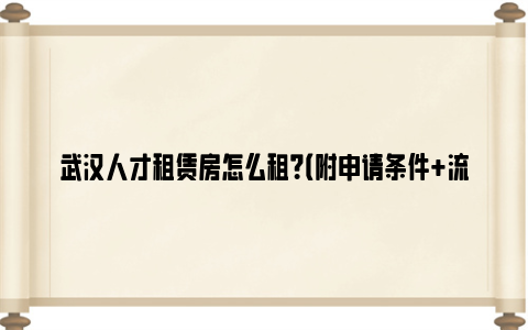 武汉人才租赁房怎么租？（附申请条件 流程）