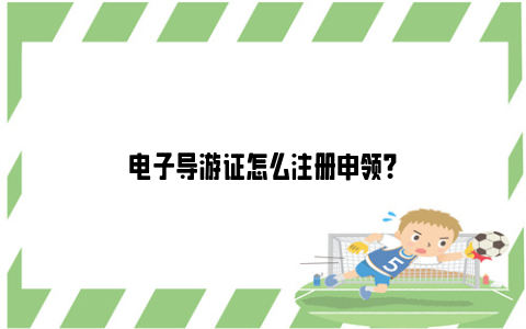 电子导游证怎么注册申领？