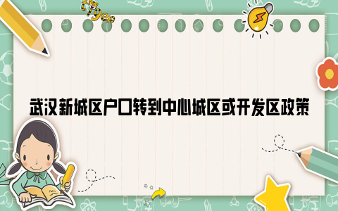 武汉新城区户口转到中心城区或开发区政策要求（条件 材料）